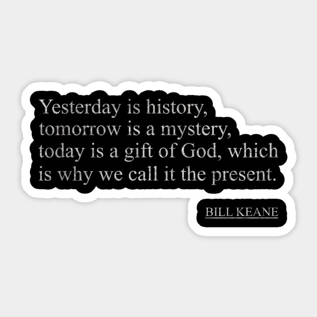 Bill Keane - Yesterday is history, tomorrow is a mystery, today is a gift of God, which is why we call it the present. Sticker by ysmnlettering